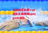 万达娱乐彩票-ren战队比赛视频renegade战队